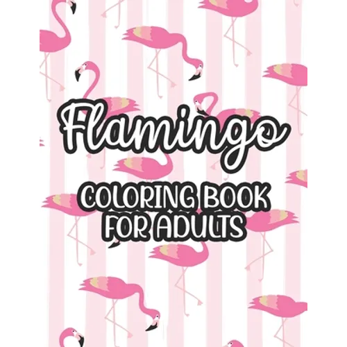 Flamingo Coloring Book For Adults: Stress And Anxiety Relief Coloring Pages, Illustrations And Designs Of Flamingos To Color - Paperback
