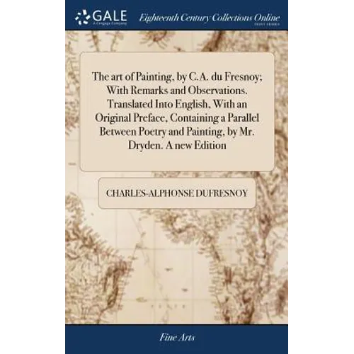 The art of Painting, by C.A. du Fresnoy; With Remarks and Observations. Translated Into English, With an Original Preface, Containing a Parallel Betwe - Hardcover