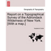 Report on a Topographical Survey of the Adirondack Wilderness of New York. [With a Map.]