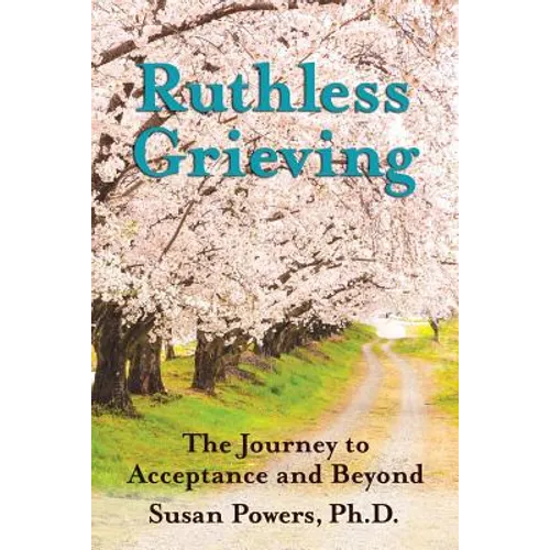 Ruthless Grieving: The Journey to Acceptance and Beyond