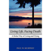 Living Life, Facing Death: A Better Way of Living and Dying