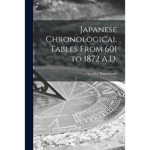 Japanese Chronological Tables From 601 to 1872 A.D.