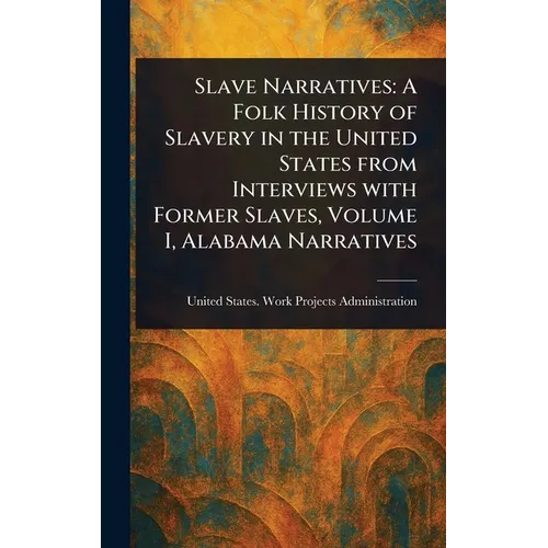Slave Narratives: A Folk History of Slavery in the United States From Interviews With Former Slaves, Volume I, Alabama Narratives