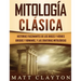 Mitología Clásica: Historias Fascinantes de los Dioses y Héroes Griegos y Romanos, y las Criaturas Mitológicas