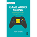 Game Audio Mixing: Insights to Improve Your Mixing Performance