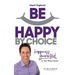 Be Happy by Choice: Happiness Guaranteed or Your Misery Back!