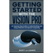 Getting Started with the Vision Pro: The Insanely Easy Guide to Understanding and Using visionOS and Spacial Computing