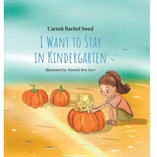 I Want to Stay in Kindergarten: Easing Your Child's Transition from Familiar Comfort to New Adventures in Kindergarten or First Grade