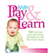 Baby Play and Learn: 160 Games and Learning Activities for the First Three Years