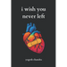 I Wish You Never Left: A Collection of Sad Love Poems for Broken Hearts and Healing Souls