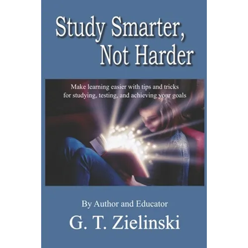Study Smarter, Not Harder: Make learning easier with tips and tricks for studying, testing, and achieving your goals