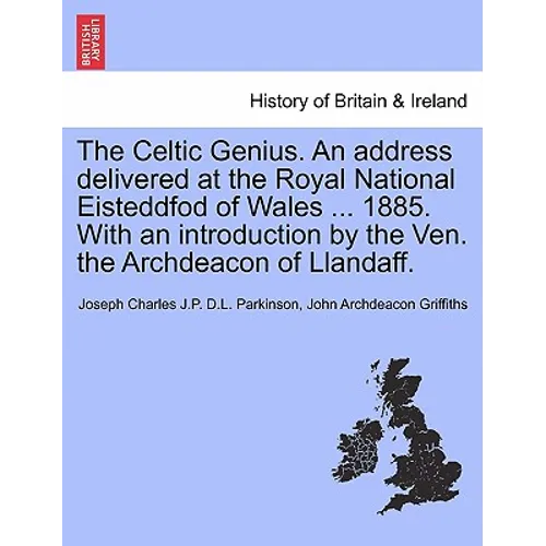 The Celtic Genius. an Address Delivered at the Royal National Eisteddfod of Wales ... 1885. with an Introduction by the Ven. the Archdeacon of Llandaf