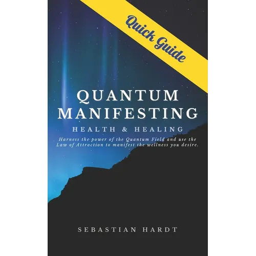 Quantum Manifesting Health & Healing Quick Guide: Harness the power of the Quantum Field and use the Law of Attraction to manifest the wellness you de