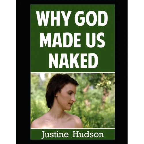 Why God Made Us Naked: A Journey of Faith into Embracing Our Physical, Naked Form as God Designed It