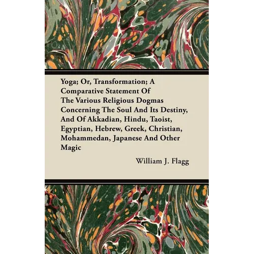 Yoga; Or, Transformation; A Comparative Statement of the Various Religious Dogmas Concerning the Soul and its Destiny, and of Akkadian, Hindu, Taoist,