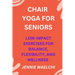 Chair Yoga for Seniors: Low-Impact Exercises for Balance, Flexibility, and Wellness