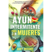 Ayuno Intermitente para Mujeres: El Poderoso Secreto y Plan de Alimentación para las Mujeres que Quieren Perder Peso con la Dieta Cetogénica, Sanar su