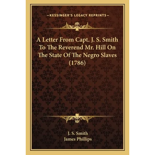A Letter From Capt. J. S. Smith To The Reverend Mr. Hill On The State Of The Negro Slaves (1786)