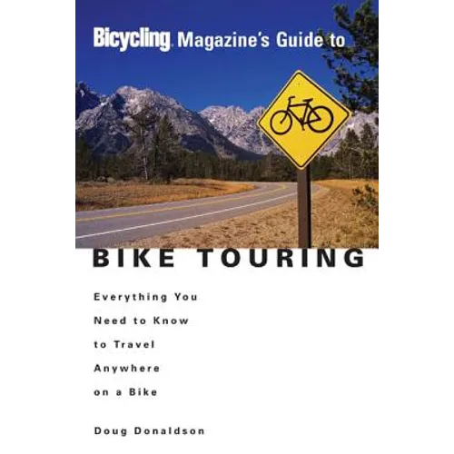 Bicycling Magazine's Guide to Bike Touring: Everything You Need to Know to Travel Anywhere on a Bike