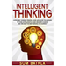 Intelligent Thinking: Overcome Thinking Errors, Learn Advanced Techniques to Think Intelligently, Make Smarter Choices, and Become the Best Version of