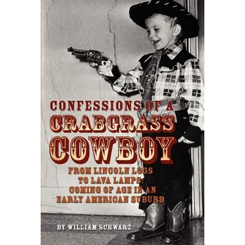 Confessions of a Crabgrass Cowboy: From Lincoln Logs to Lava Lamps: Coming of Age in an Early American Suburb