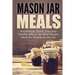 Mason Jar Meals: Surprisingly Quick, Easy and Healthy Mason Jar Meal Recipe Ideas for People on the Go