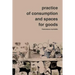 Practice of Consumption and Spaces for Goods