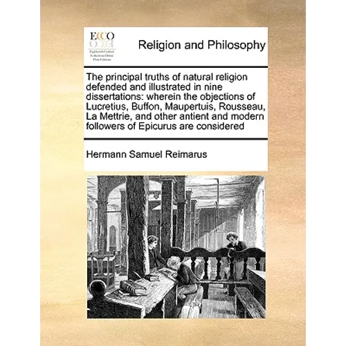 The Principal Truths of Natural Religion Defended and Illustrated in Nine Dissertations: Wherein the Objections of Lucretius, Buffon, Maupertuis, Rous