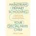 Mainstream Primary Schooling Your Special-Needs Child: A Parent's Guide to Advocating and Navigating the System