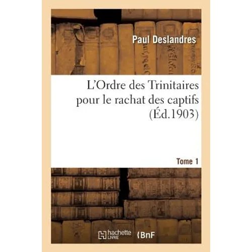 L'Ordre Des Trinitaires Pour Le Rachat Des Captifs. Tome 1