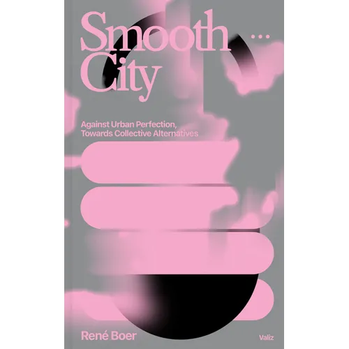 Smooth City: Against Urban Perfection, Towards Collective Alternatives