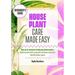 Houseplant Care Made Easy: Your go-to resource to help you choose plants, optimize plant health, grow with confidence and create beautiful indoor spac