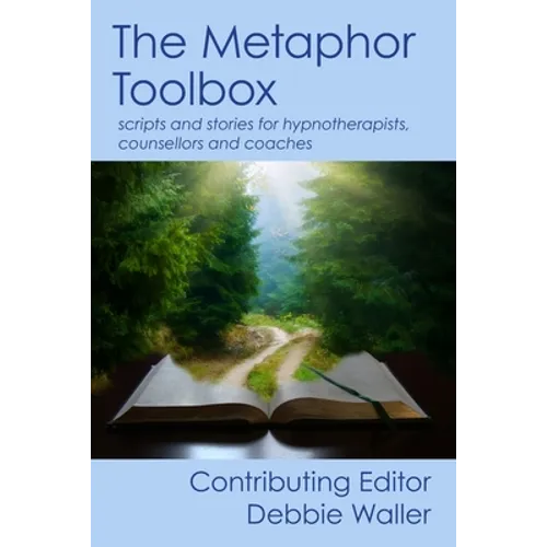 The Metaphor Toolbox: Scripts and stories for hypnotherapists, counsellors and coaches