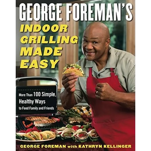 George Foreman's Indoor Grilling Made Easy: More Than 100 Simple, Healthy Ways to Feed Family and Friends
