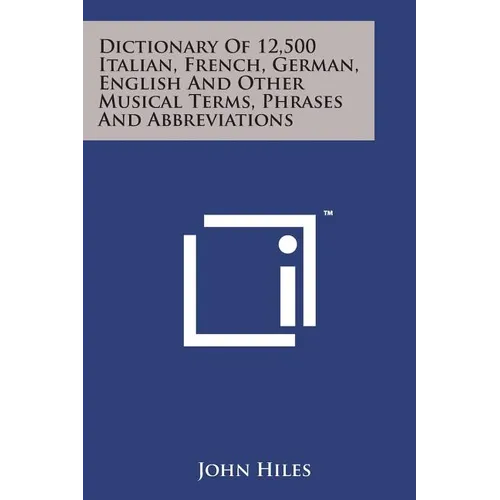 Dictionary of 12,500 Italian, French, German, English and Other Musical Terms, Phrases and Abbreviations