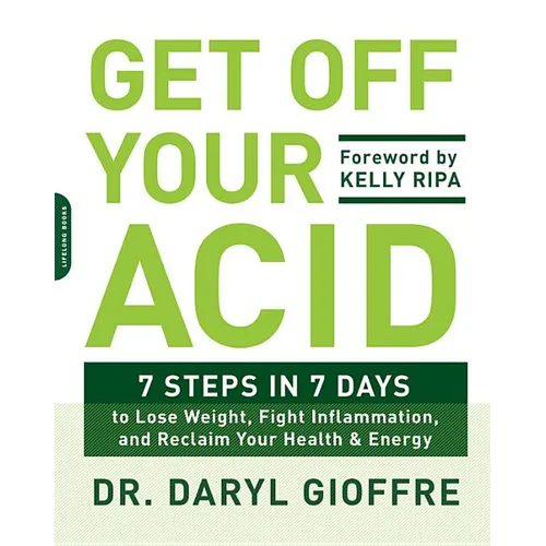 Get Off Your Acid: 7 Steps in 7 Days to Lose Weight, Fight Inflammation, and Reclaim Your Health and Energy