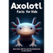 Axolotl Facts Book For Kids: axolotl facts for kids with more than +200 Fun and Fascinating Facts About The Axolotl Salamander Dive into the Intrig