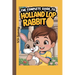 The Complete Guide to Holland Lop Rabbit: Selecting, Raising, Training, Feeding, and Loving Your New Lop Rabbit