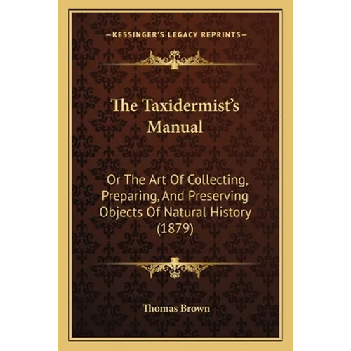 The Taxidermist's Manual: Or The Art Of Collecting, Preparing, And Preserving Objects Of Natural History (1879)