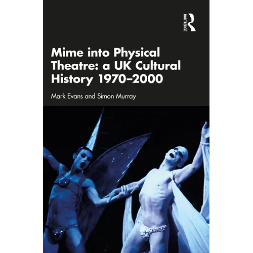 Mime Into Physical Theatre: A UK Cultural History 1970-2000