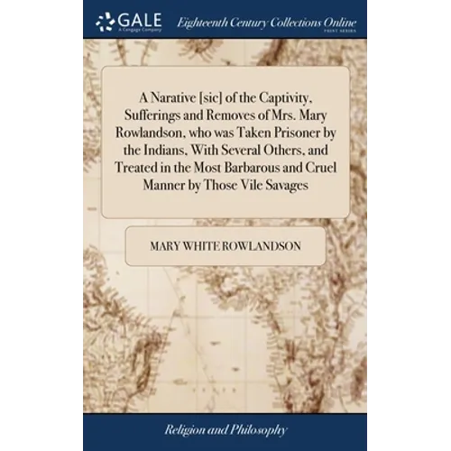A Narative [sic] of the Captivity, Sufferings and Removes of Mrs. Mary Rowlandson, who was Taken Prisoner by the Indians, With Several Others, and Tre