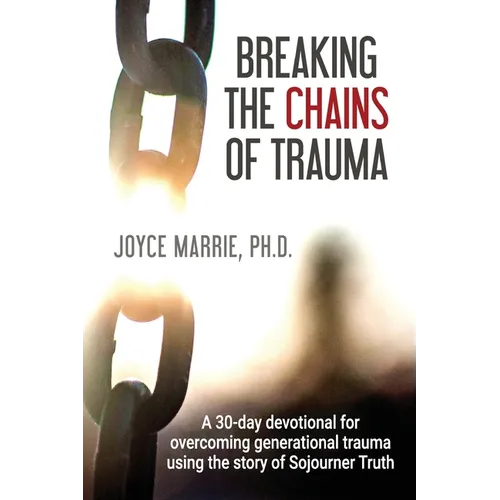 Breaking the Chains of Trauma: A 30-Day Devotional Overcoming Generational Trauma Using the Story of Sojourner Truth