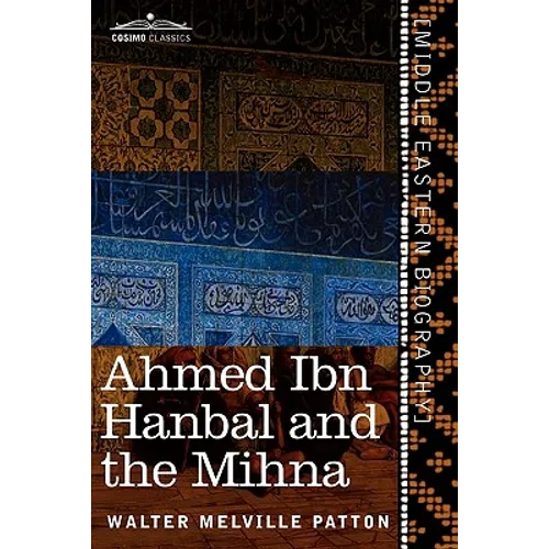 Ahmed Ibn Hanbal and the Mihna: A Biography of the Imam Including an Account of the Mohammedan Inquisition Called the Mihna, 218-234 A.H.