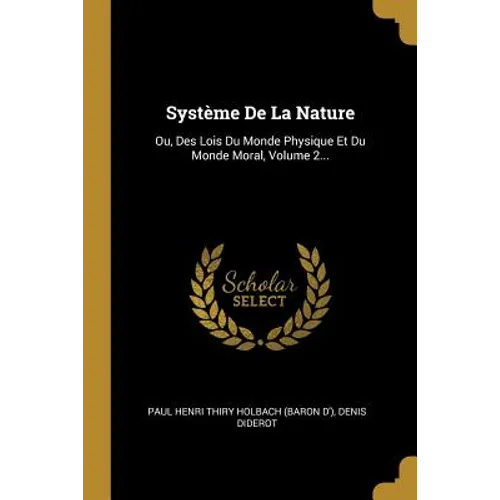 Système De La Nature: Ou, Des Lois Du Monde Physique Et Du Monde Moral, Volume 2...