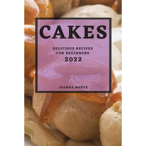 Cakes 2022: Delicious Recipes for Beginners