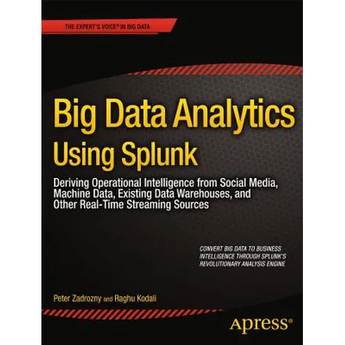Big Data Analytics Using Splunk: Deriving Operational Intelligence from Social Media, Machine Data, Existing Data Warehouses, and Other Real-Time Stre