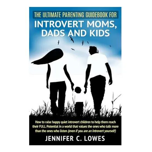 The Ultimate Parenting Guide for Introvert Moms, Dads and Kids: How to raise happy quiet introvert children to help them reach their FULL Potential in