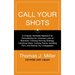 Call Your Shots: A Uniquely Workable Approach for Demystifying the Universal Laws of Business, Creating Winning Strategy, Unlocking Value, Unifying Te