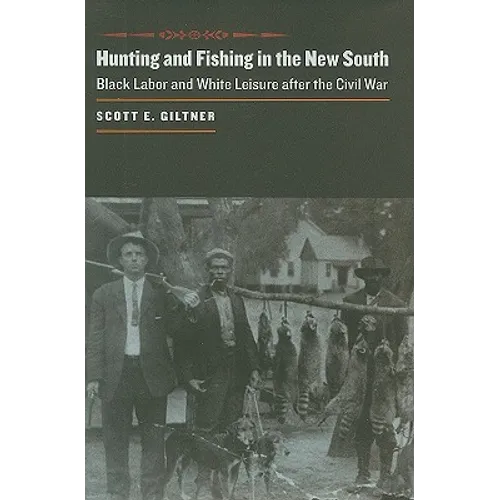 Hunting and Fishing in the New South: Black Labor and White Leisure After the Civil War