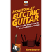 How To Play Electric Guitar: Your Step By Step Guide To Playing Electric Guitar